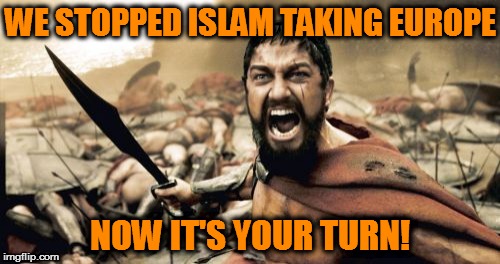 Sparta Leonidas Meme | WE STOPPED ISLAM TAKING EUROPE; NOW IT'S YOUR TURN! | image tagged in memes,sparta leonidas | made w/ Imgflip meme maker