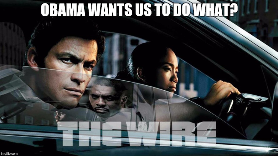 OBAMA WANTS US TO DO WHAT? | image tagged in the dts | made w/ Imgflip meme maker