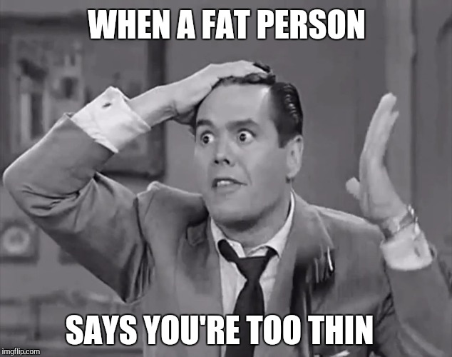RIcky Frustrated  |  WHEN A FAT PERSON; SAYS YOU'RE TOO THIN | image tagged in ricky frustrated | made w/ Imgflip meme maker