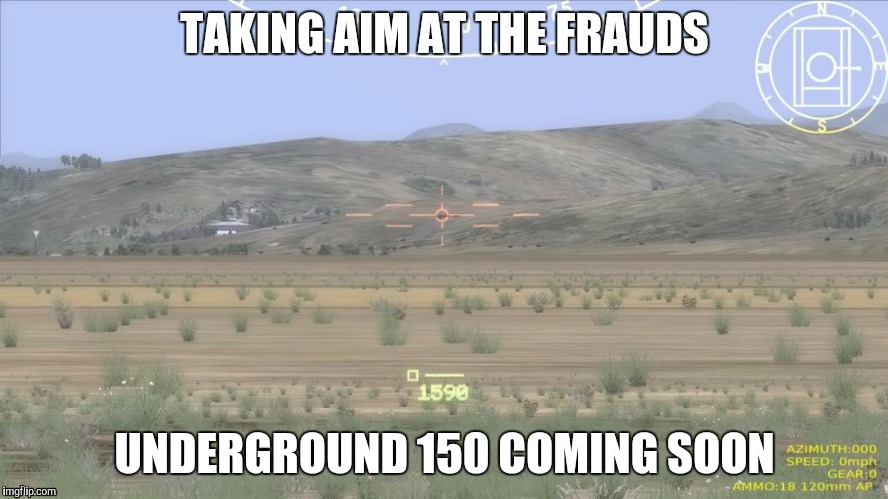 TAKING AIM AT THE FRAUDS; UNDERGROUND 150 COMING SOON | image tagged in tank | made w/ Imgflip meme maker