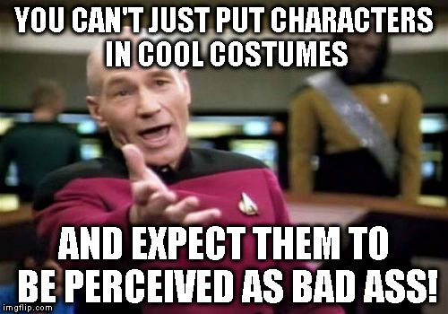 Picard Wtf | YOU CAN'T JUST PUT CHARACTERS IN COOL COSTUMES; AND EXPECT THEM TO BE PERCEIVED AS BAD ASS! | image tagged in memes,picard wtf | made w/ Imgflip meme maker