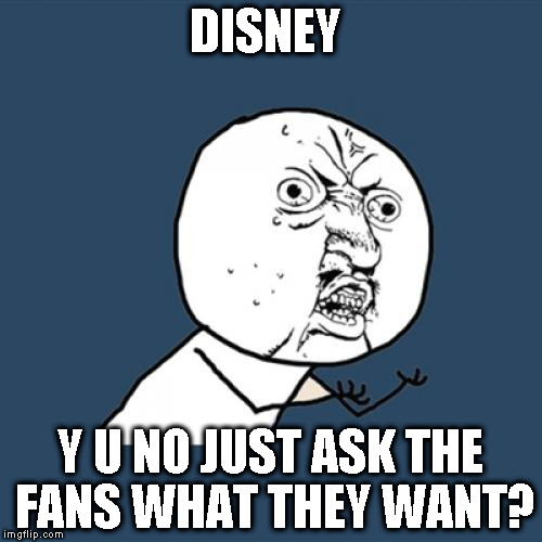 Y U No | DISNEY; Y U NO JUST ASK THE FANS WHAT THEY WANT? | image tagged in memes,y u no | made w/ Imgflip meme maker