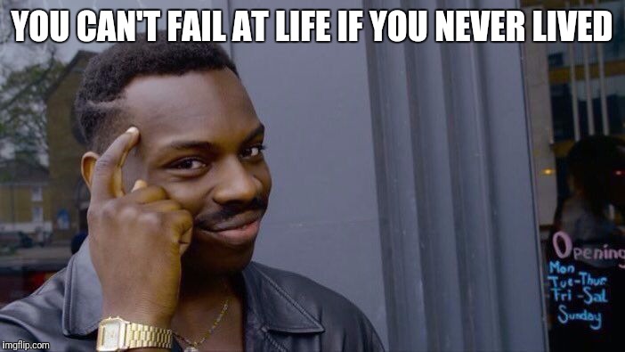 Roll Safe Think About It Meme | YOU CAN'T FAIL AT LIFE IF YOU NEVER LIVED | image tagged in roll safe think about it | made w/ Imgflip meme maker