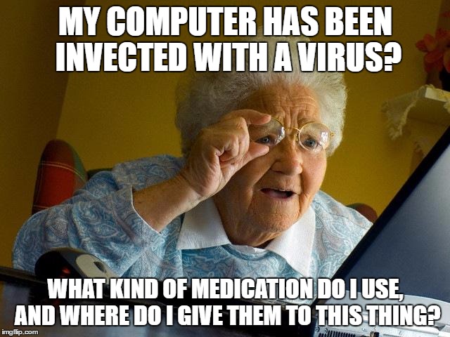 Grandma Finds The Internet Meme | MY COMPUTER HAS BEEN INVECTED WITH A VIRUS? WHAT KIND OF MEDICATION DO I USE, AND WHERE DO I GIVE THEM TO THIS THING? | image tagged in memes,grandma finds the internet | made w/ Imgflip meme maker