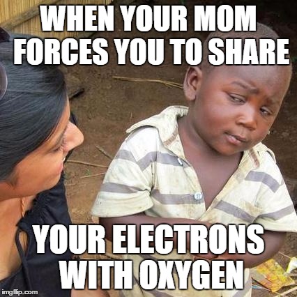 Covalent | WHEN YOUR MOM FORCES YOU TO SHARE; YOUR ELECTRONS WITH OXYGEN | image tagged in memes,third world skeptical kid | made w/ Imgflip meme maker