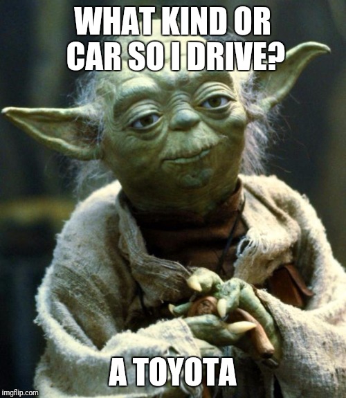 Yoda jokes | WHAT KIND OR CAR SO I DRIVE? A TOYOTA | image tagged in memes,star wars yoda | made w/ Imgflip meme maker