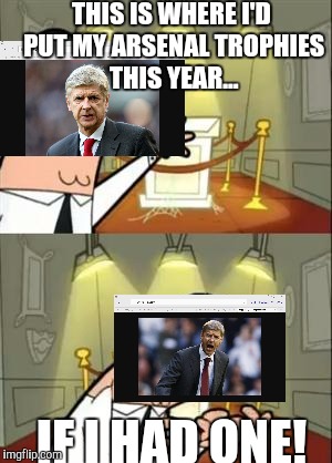 This Is Where I'd Put My Trophy If I Had One Meme | THIS IS WHERE I'D PUT MY ARSENAL TROPHIES THIS YEAR... IF I HAD ONE! | image tagged in memes,this is where i'd put my trophy if i had one | made w/ Imgflip meme maker