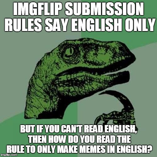 Philosoraptor Meme | IMGFLIP SUBMISSION RULES SAY ENGLISH ONLY; BUT IF YOU CAN'T READ ENGLISH, THEN HOW DO YOU READ THE RULE TO ONLY MAKE MEMES IN ENGLISH? | image tagged in memes,philosoraptor | made w/ Imgflip meme maker