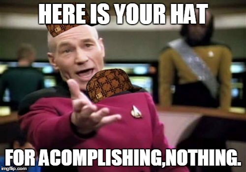 Picard Wtf Meme | HERE IS YOUR HAT; FOR ACOMPLISHING,NOTHING. | image tagged in memes,picard wtf,scumbag | made w/ Imgflip meme maker
