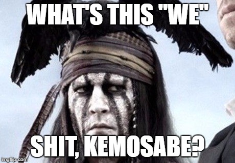 Tonto meme | WHAT'S THIS "WE"; SHIT, KEMOSABE? | image tagged in tonto meme | made w/ Imgflip meme maker