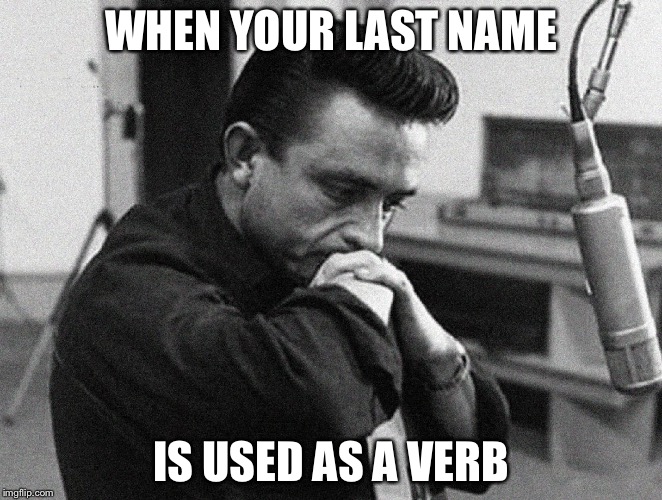 Johnny Cash Disappointed | WHEN YOUR LAST NAME IS USED AS A VERB | image tagged in johnny cash disappointed | made w/ Imgflip meme maker