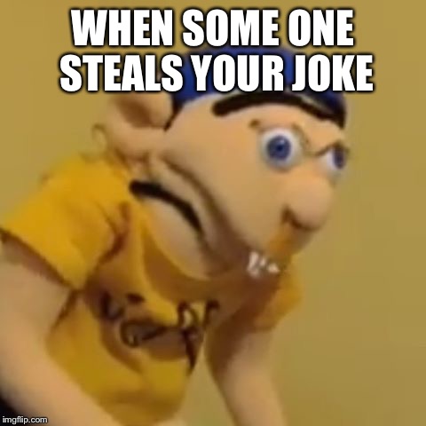 WHEN SOME ONE STEALS YOUR JOKE | image tagged in triggered | made w/ Imgflip meme maker