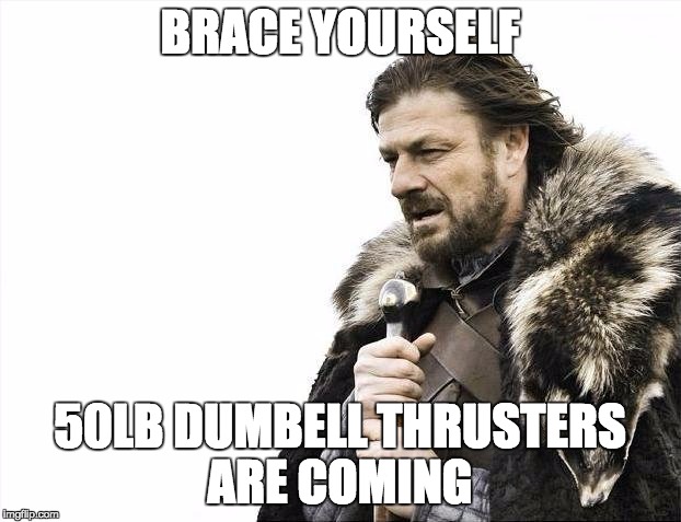 Brace Yourselves X is Coming Meme | BRACE YOURSELF; 50LB DUMBELL THRUSTERS ARE COMING | image tagged in memes,brace yourselves x is coming | made w/ Imgflip meme maker