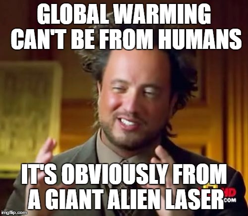 Ancient Aliens Meme | GLOBAL WARMING CAN'T BE FROM HUMANS; IT'S OBVIOUSLY FROM A GIANT ALIEN LASER | image tagged in memes,ancient aliens | made w/ Imgflip meme maker