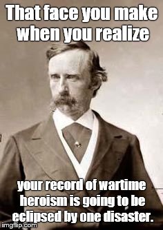 That face you make when you realize your record of wartime heroism is going to be eclipsed by one disaster. | image tagged in custer in civies | made w/ Imgflip meme maker