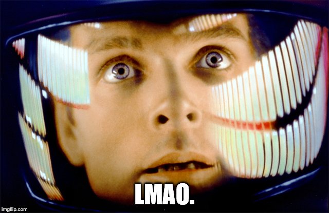 Space Odyssey it's me, Dave | LMAO. | image tagged in space odyssey it's me dave | made w/ Imgflip meme maker