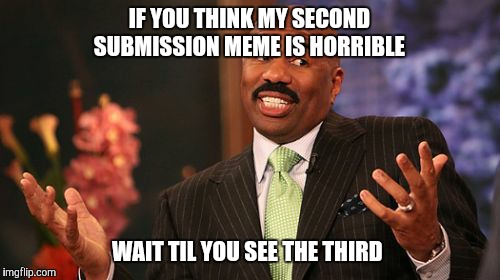 IF YOU THINK MY SECOND SUBMISSION MEME IS HORRIBLE; WAIT TIL YOU SEE THE THIRD | image tagged in memes,steve harvey | made w/ Imgflip meme maker