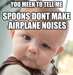 Skeptical Baby | YOU MEEN TO TELL ME; SPOONS DONT MAKE AIRPLANE NOISES | image tagged in memes,skeptical baby | made w/ Imgflip meme maker