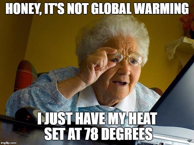 Grandma just wants to be warm! | HONEY, IT'S NOT GLOBAL WARMING; I JUST HAVE MY HEAT SET AT 78 DEGREES | image tagged in memes,grandma finds the internet,global warming | made w/ Imgflip meme maker