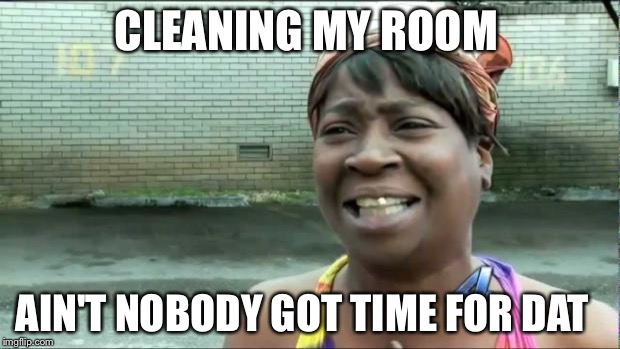 Ain't nobody got time for that. | CLEANING MY ROOM; AIN'T NOBODY GOT TIME FOR DAT | image tagged in ain't nobody got time for that | made w/ Imgflip meme maker