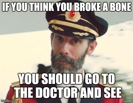 Captain Obvious | IF YOU THINK YOU BROKE A BONE; YOU SHOULD GO TO THE DOCTOR AND SEE | image tagged in captain obvious | made w/ Imgflip meme maker