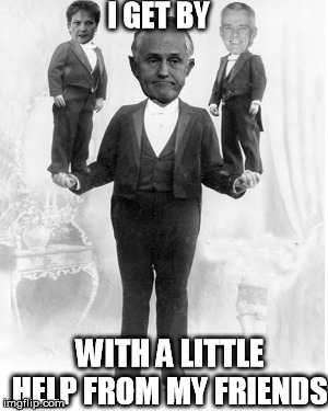 I GET BY; WITH A LITTLE HELP FROM MY FRIENDS | image tagged in malcolm turnbull,pauline hanson,malcolm roberts | made w/ Imgflip meme maker