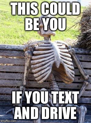 Waiting Skeleton | THIS COULD BE YOU; IF YOU TEXT AND DRIVE | image tagged in memes,waiting skeleton | made w/ Imgflip meme maker