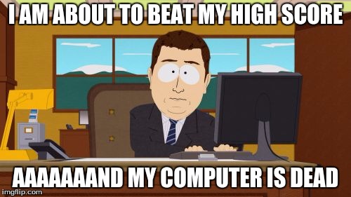 Aaaaand Its Gone | I AM ABOUT TO BEAT MY HIGH SCORE; AAAAAAAND MY COMPUTER IS DEAD | image tagged in memes,aaaaand its gone | made w/ Imgflip meme maker