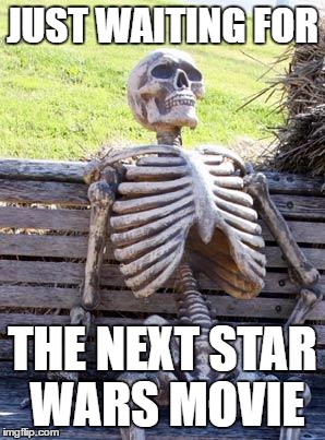 Waiting Skeleton Meme | JUST WAITING FOR; THE NEXT STAR WARS MOVIE | image tagged in memes,waiting skeleton | made w/ Imgflip meme maker