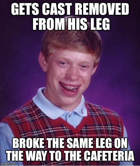 Bad Luck Brian Meme | GETS CAST REMOVED FROM HIS LEG; BROKE THE SAME LEG ON THE WAY TO THE CAFETERIA | image tagged in memes,bad luck brian,cafeteria,emergency room | made w/ Imgflip meme maker