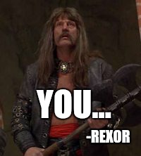 Rexor | YOU... -REXOR | image tagged in conan the barbarian | made w/ Imgflip meme maker
