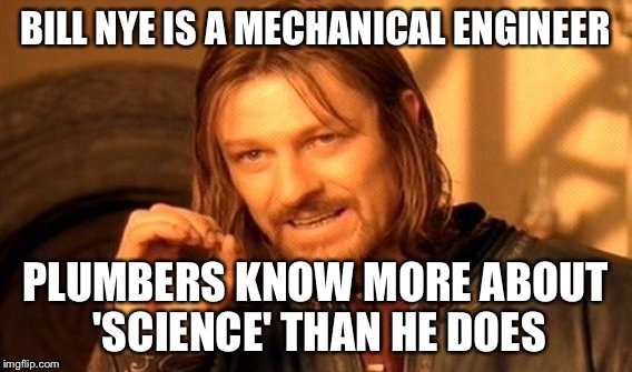 One Does Not Simply Meme | BILL NYE IS A MECHANICAL ENGINEER PLUMBERS KNOW MORE ABOUT 'SCIENCE' THAN HE DOES | image tagged in memes,one does not simply | made w/ Imgflip meme maker