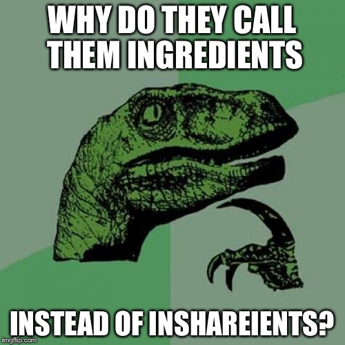 Philosoraptor | WHY DO THEY CALL THEM INGREDIENTS; INSTEAD OF INSHAREIENTS? | image tagged in memes,philosoraptor | made w/ Imgflip meme maker