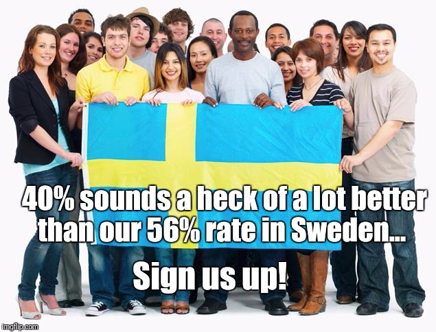 40% sounds a heck of a lot better than our 56% rate in Sweden... Sign us up! | made w/ Imgflip meme maker