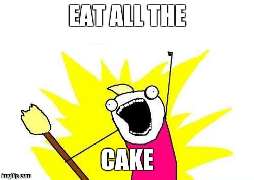 X All The Y Meme | EAT ALL THE CAKE | image tagged in memes,x all the y | made w/ Imgflip meme maker