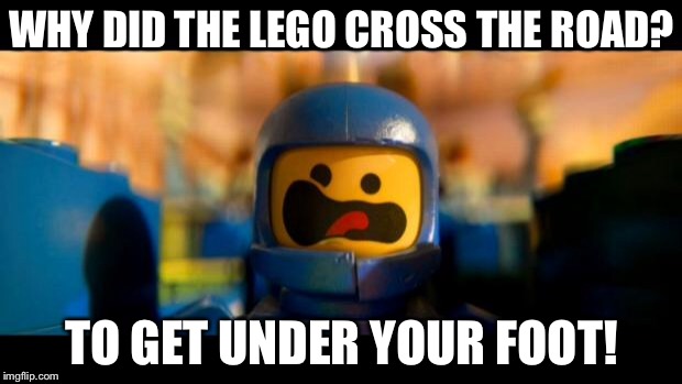 Lego movie benny | WHY DID THE LEGO CROSS THE ROAD? TO GET UNDER YOUR FOOT! | image tagged in lego movie benny | made w/ Imgflip meme maker