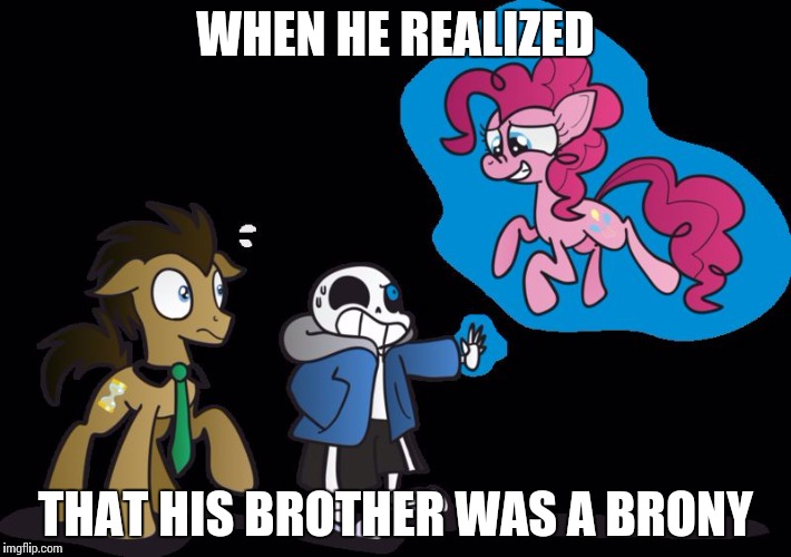 papyrus kill | WHEN HE REALIZED; THAT HIS BROTHER WAS A BRONY | image tagged in papyrus kill | made w/ Imgflip meme maker