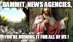 DAMMIT, NEWS AGENCIES, YOU'RE RUINING IT FOR ALL OF US ! | made w/ Imgflip meme maker