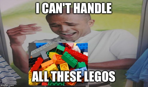 I CAN'T HANDLE ALL THESE LEGOS | made w/ Imgflip meme maker