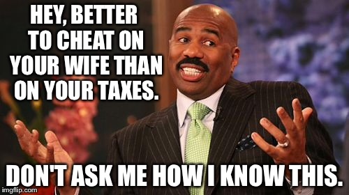 HEY, BETTER TO CHEAT ON YOUR WIFE THAN ON YOUR TAXES. DON'T ASK ME HOW I KNOW THIS. | image tagged in memes,steve harvey | made w/ Imgflip meme maker