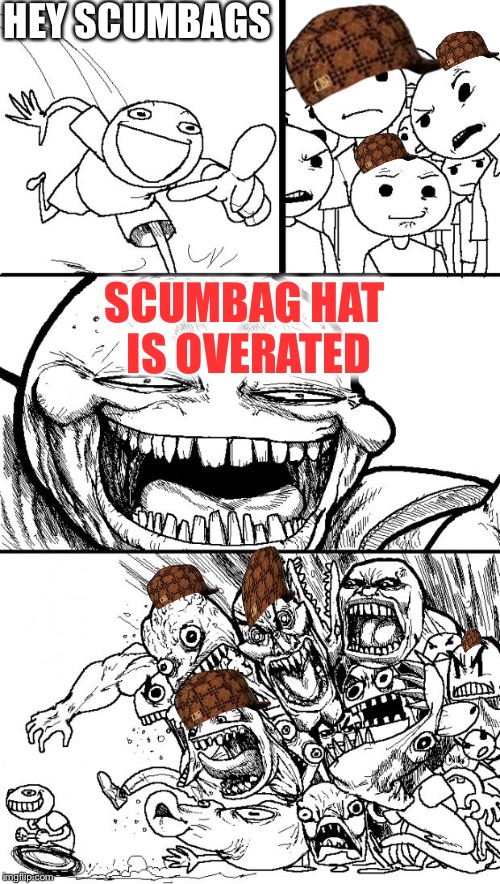 Hey Internet | HEY SCUMBAGS; SCUMBAG HAT IS OVERATED | image tagged in memes,hey internet,scumbag | made w/ Imgflip meme maker