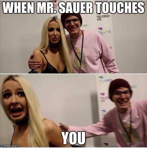 Idubbz y mongo | WHEN MR. SAUER TOUCHES; YOU | image tagged in idubbz y mongo | made w/ Imgflip meme maker