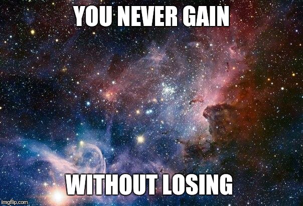 space | YOU NEVER GAIN; WITHOUT LOSING | image tagged in space | made w/ Imgflip meme maker