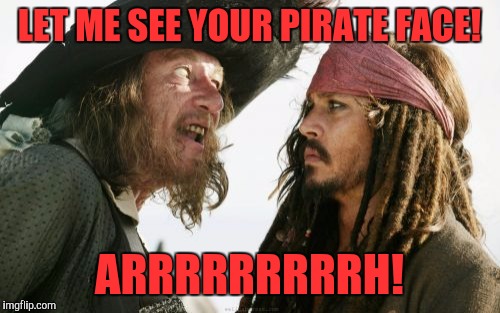 Barbosa And Sparrow | LET ME SEE YOUR PIRATE FACE! ARRRRRRRRRH! | image tagged in memes,barbosa and sparrow | made w/ Imgflip meme maker