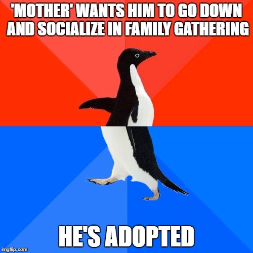He's my 'Brother' | 'MOTHER' WANTS HIM TO GO DOWN AND SOCIALIZE IN FAMILY GATHERING; HE'S ADOPTED | image tagged in memes,socially awesome awkward penguin | made w/ Imgflip meme maker