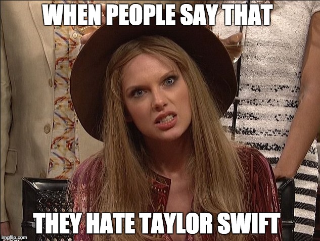 WHEN PEOPLE SAY THAT; THEY HATE TAYLOR SWIFT | made w/ Imgflip meme maker