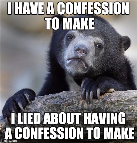 Confession Bear Meme | I HAVE A CONFESSION TO MAKE; I LIED ABOUT HAVING A CONFESSION TO MAKE | image tagged in memes,confession bear | made w/ Imgflip meme maker