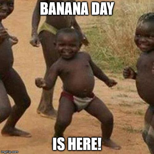 Third World Success Kid | BANANA DAY; IS HERE! | image tagged in memes,third world success kid | made w/ Imgflip meme maker