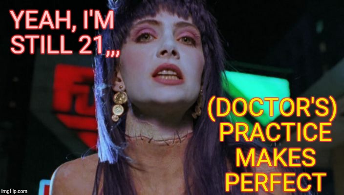 Frankenhooker has something on her mind,,, | (DOCTOR'S) PRACTICE MAKES PERFECT; YEAH, I'M STILL 21,,, | image tagged in frankenhooker has something on her mind   | made w/ Imgflip meme maker