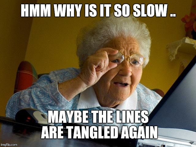 Grandma Finds The Internet | HMM WHY IS IT SO SLOW .. MAYBE THE LINES ARE TANGLED AGAIN | image tagged in memes,grandma finds the internet | made w/ Imgflip meme maker